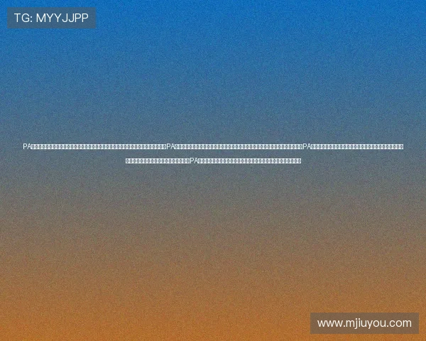 PA视讯在线官网安全稳定的高清直播体验推荐让你随时随地畅享优质娱乐内容的最佳平台PA视讯在线官网最新优惠活动及丰富游戏资源一站式满足玩家多样化需求的优质选择PA视讯在线官网专业客服全天候在线为玩家提供贴心服务保障您的账户安全与资金安全的全面保障平台PA视讯在线官网多样化游戏类型满足不同玩家的娱乐偏好与挑战需求